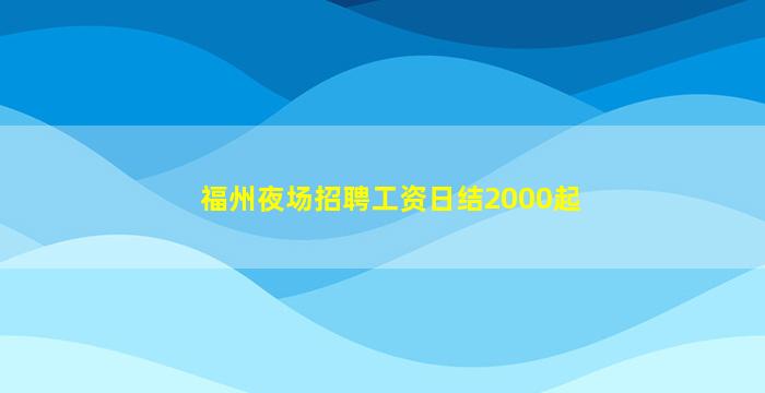 福州夜场招聘工资日结2000起